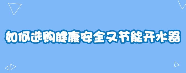 如何选购健康安全又节能开水器—国林开水器教你几招