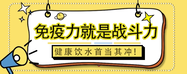免疫力就是战斗力，健康饮水首当其冲！