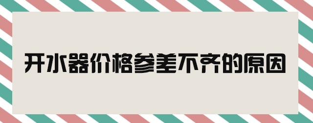 市场开水器价格参差不齐—我们该如何判断好坏呢