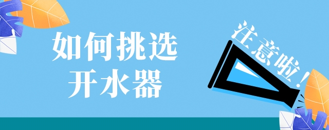 如何选购一款高效安全及节能的开水器，需要注意这几点